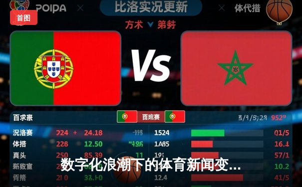 数字化浪潮下的体育新闻变革：数据驱动与沉浸式体验如何重塑观赛文化