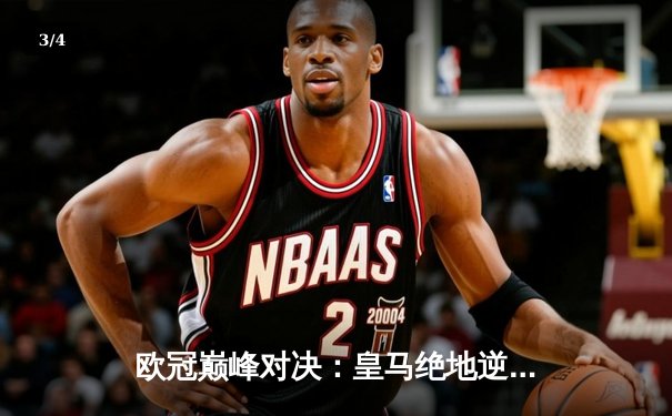 欧冠巅峰对决：皇马绝地逆转曼城，点球大战惊险晋级四强 - 3