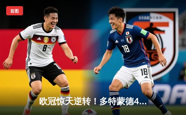 欧冠惊天逆转！多特蒙德4-2绝杀马德里竞技，萨比策传射建功