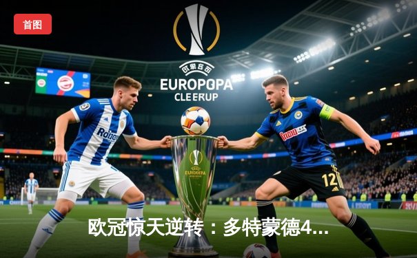 欧冠惊天逆转：多特蒙德4-2客胜马竞晋级四强，菲尔克鲁格制胜球锁定胜局