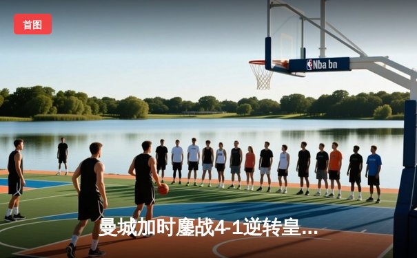 曼城加时鏖战4-1逆转皇马 总比分6-5挺进欧冠决赛