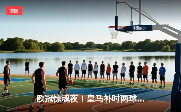 欧冠惊魂夜！皇马补时两球逆转拜仁，何塞卢替补双响送球队进决赛