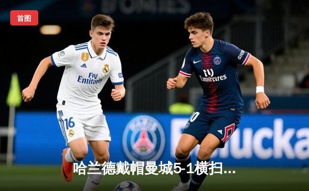 哈兰德戴帽曼城5-1横扫狼队，英超争冠悬念再起