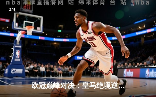 欧冠巅峰对决：皇马绝境逆转曼城，点球大战惊险晋级四强 - 2